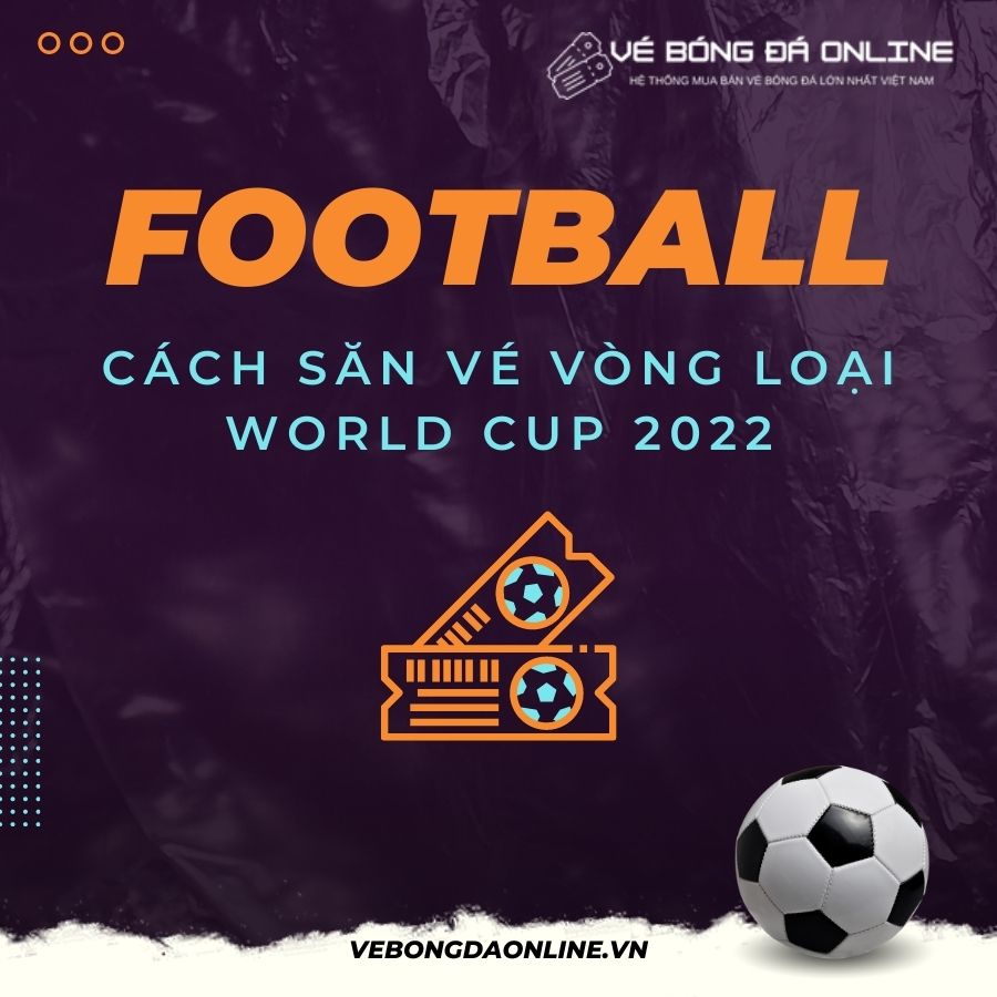 Hướng dẫn cách săn vé bóng đá vòng loại World Cup 2022 