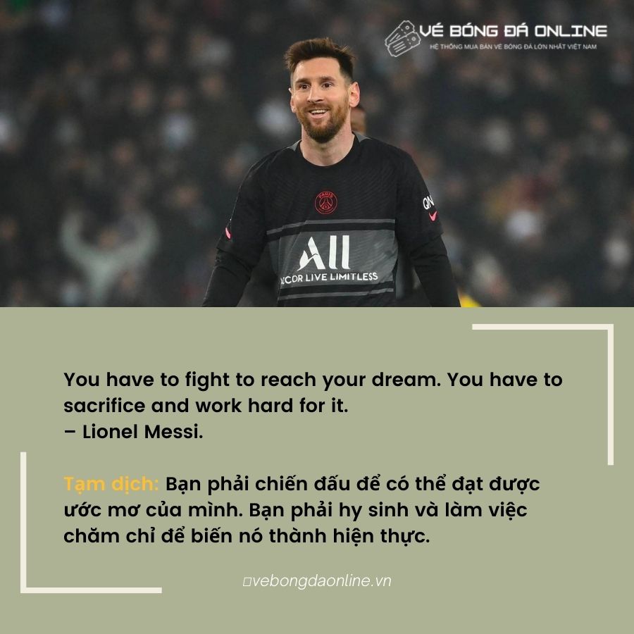 You have to fight to reach your dream. You have to sacrifice and work hard for it.– Cầu thủ Lionel Messi.
