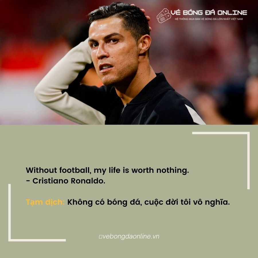 Without football, my life is worth nothing.– Cầu thủ Cristiano Ronaldo.