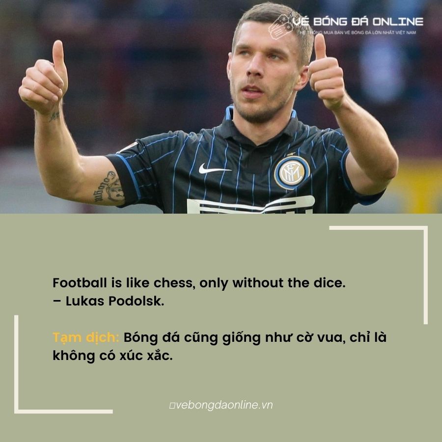 Football is like chess, only without the dice.– Cầu thủ Lukas Podolsk.